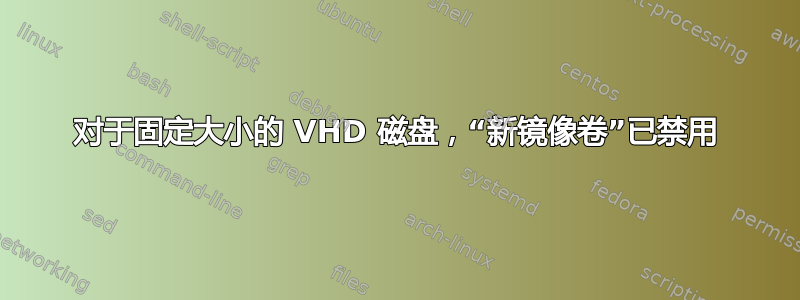 对于固定大小的 VHD 磁盘，“新镜像卷”已禁用