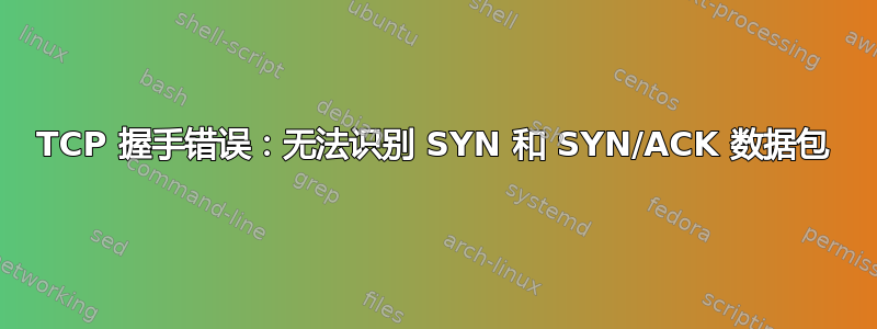 TCP 握手错误：无法识别 SYN 和 SYN/ACK 数据包