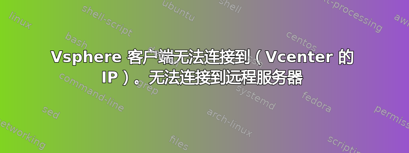 Vsphere 客户端无法连接到（Vcenter 的 IP）。无法连接到远程服务器