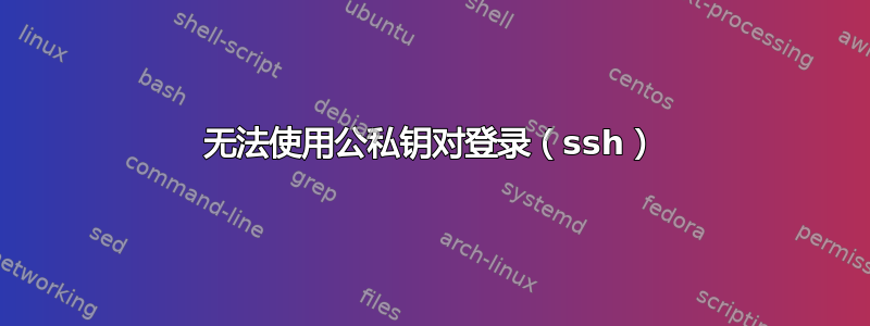 无法使用公私钥对登录（ssh）