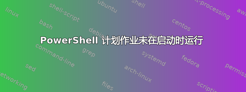 PowerShell 计划作业未在启动时运行