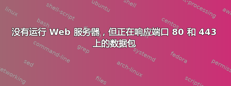 没有运行 Web 服务器，但正在响应端口 80 和 443 上的数据包