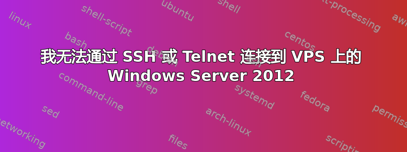 我无法通过 SSH 或 Telnet 连接到 VPS 上的 Windows Server 2012