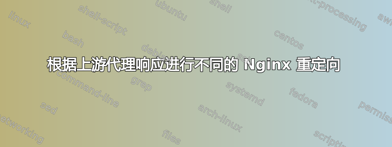 根据上游代理响应进行不同的 Nginx 重定向