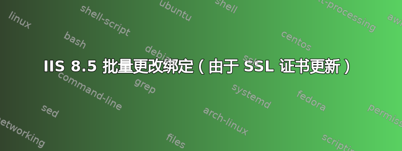 IIS 8.5 批量更改绑定（由于 SSL 证书更新）