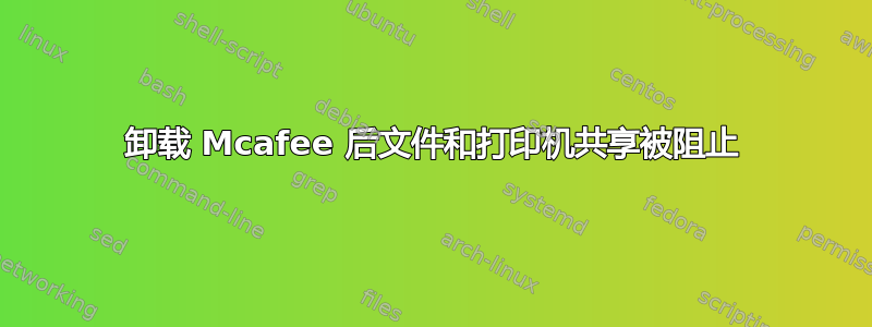 卸载 Mcafee 后文件和打印机共享被阻止