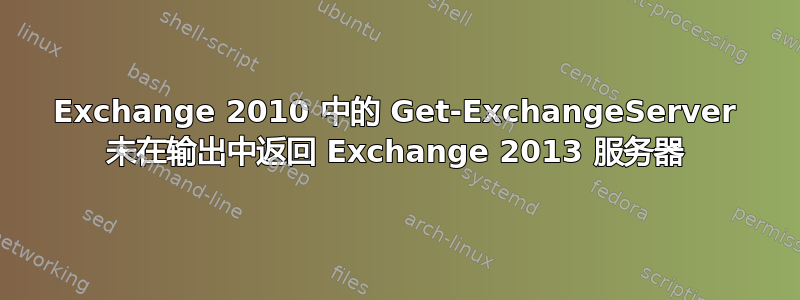 Exchange 2010 中的 Get-ExchangeServer 未在输出中返回 Exchange 2013 服务器