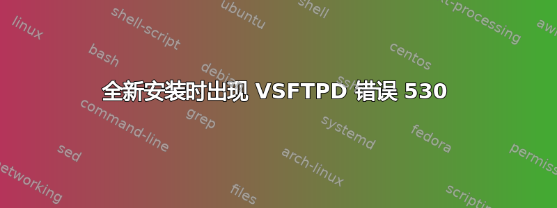 全新安装时出现 VSFTPD 错误 530