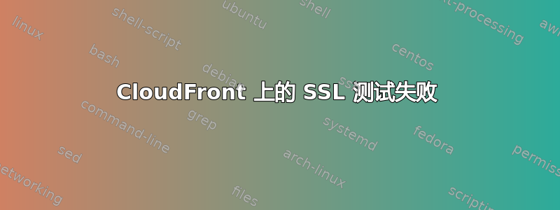 CloudFront 上的 SSL 测试失败