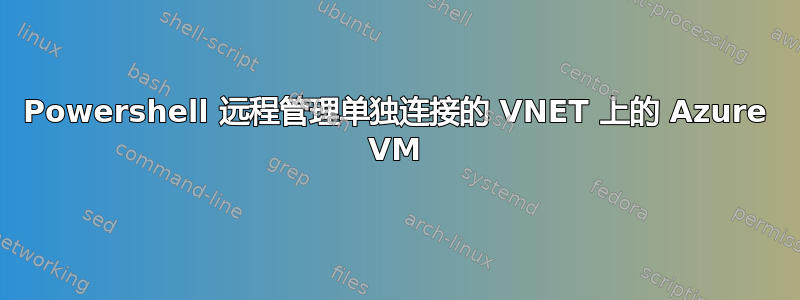 Powershell 远程管理单独连接的 VNET 上的 Azure VM