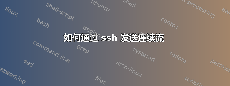 如何通过 ssh 发送连续流