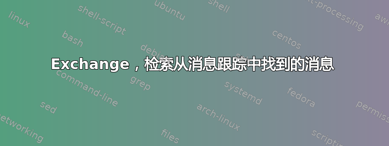 Exchange，检索从消息跟踪中找到的消息