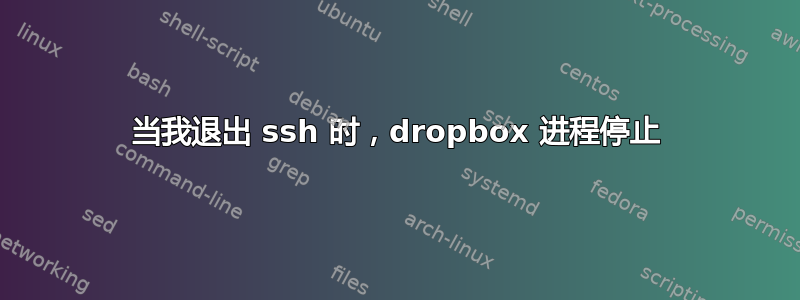 当我退出 ssh 时，dropbox 进程停止