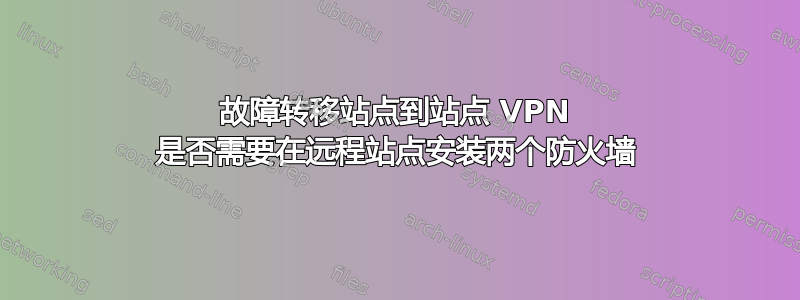 故障转移站点到站点 VPN 是否需要在远程站点安装两个防火墙