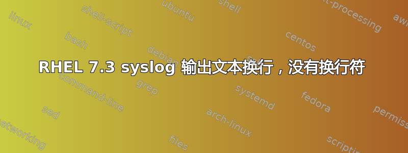 RHEL 7.3 syslog 输出文本换行，没有换行符