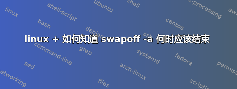 linux + 如何知道 swapoff -a 何时应该结束