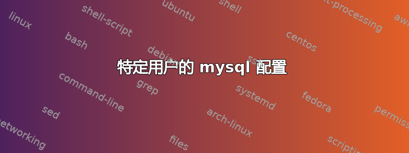 特定用户的 mysql 配置