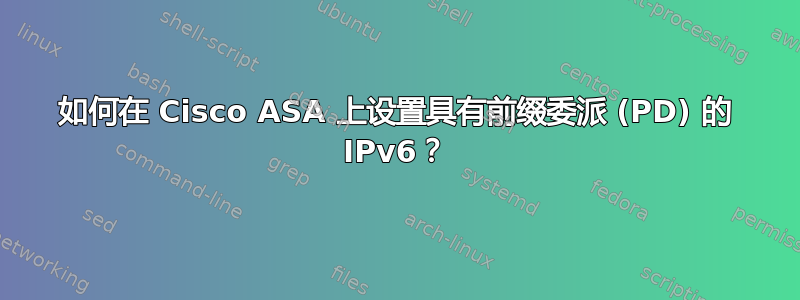 如何在 Cisco ASA 上设置具有前缀委派 (PD) 的 IPv6？