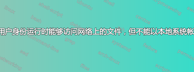 服务以特定用户身份运行时能够访问网络上的文件，但不能以本地系统帐户身份运行