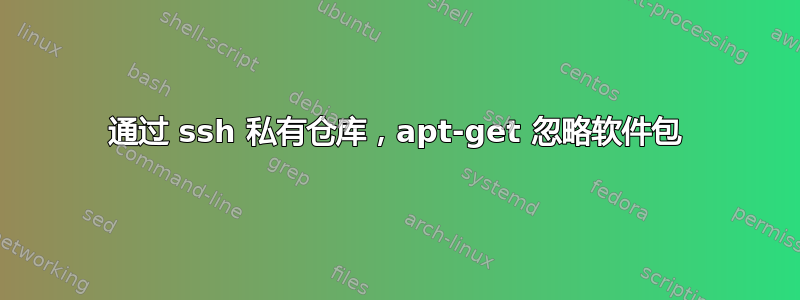 通过 ssh 私有仓库，apt-get 忽略软件包