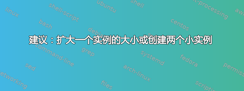 建议：扩大一个实例的大小或创建两个小实例