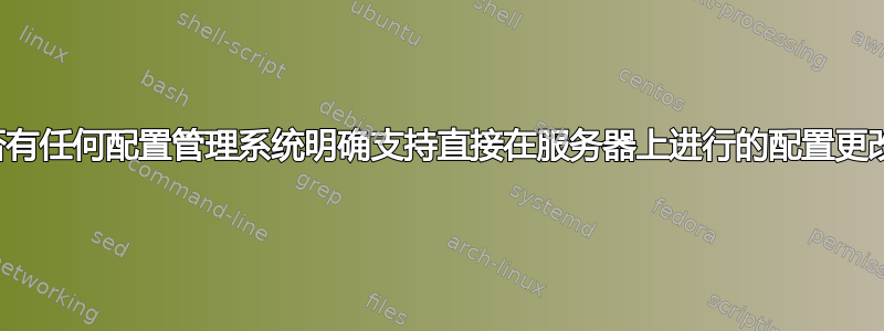 是否有任何配置管理系统明确支持直接在服务器上进行的配置更改？