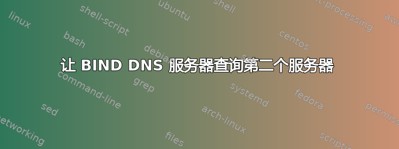 让 BIND DNS 服务器查询第二个服务器