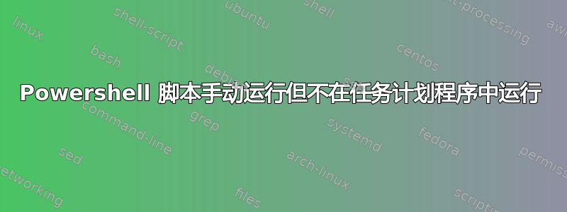 Powershell 脚本手动运行但不在任务计划程序中运行