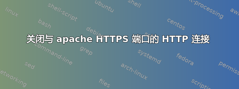 关闭与 apache HTTPS 端口的 HTTP 连接