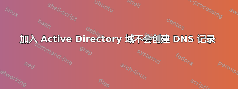 加入 Active Directory 域不会创建 DNS 记录