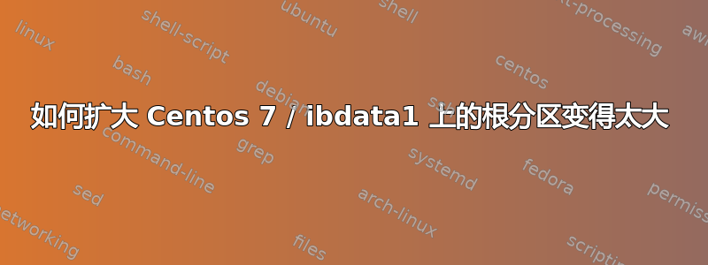 如何扩大 Centos 7 / ibdata1 上的根分区变得太大