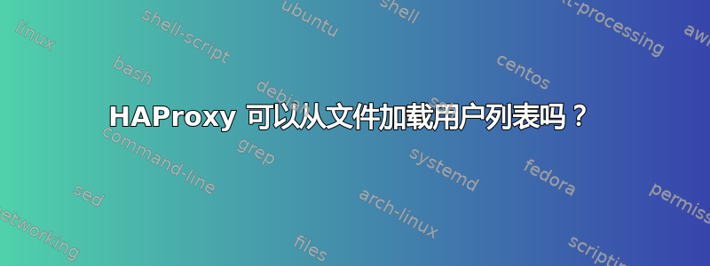 HAProxy 可以从文件加载用户列表吗？