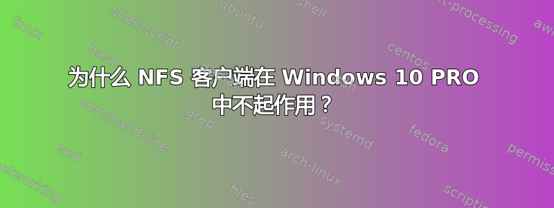 为什么 NFS 客户端在 Windows 10 PRO 中不起作用？