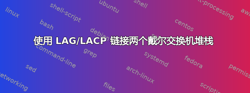 使用 LAG/LACP 链接两个戴尔交换机堆栈