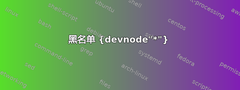 黑名单 {devnode"*"}