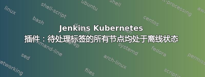 Jenkins Kubernetes 插件：待处理标签的所有节点均处于离线状态