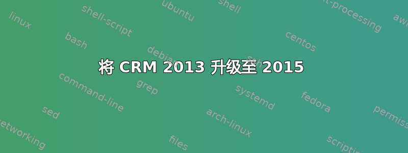 将 CRM 2013 升级至 2015