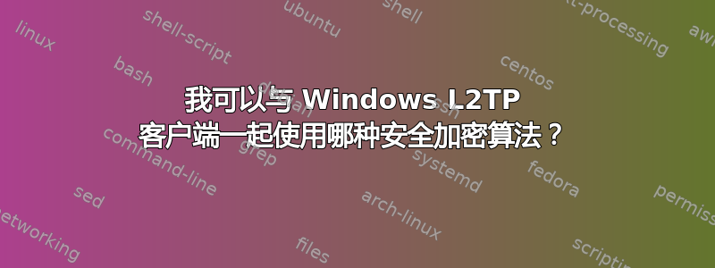 我可以与 Windows L2TP 客户端一起使用哪种安全加密算法？