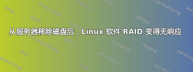 从服务器移除磁盘后，Linux 软件 RAID 变得无响应