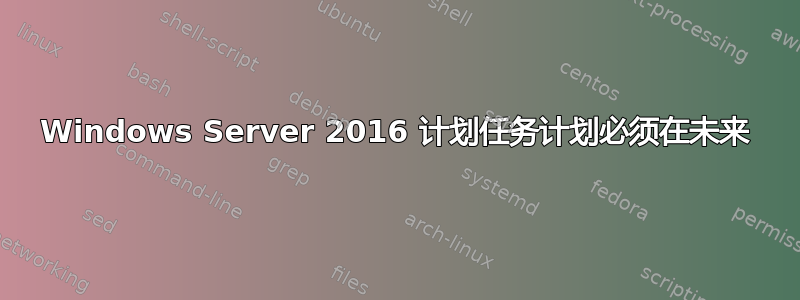 Windows Server 2016 计划任务计划必须在未来