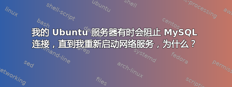 我的 Ubuntu 服务器有时会阻止 MySQL 连接，直到我重新启动网络服务，为什么？