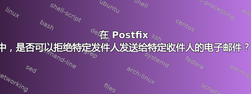 在 Postfix 中，是否可以拒绝特定发件人发送给特定收件人的电子邮件？