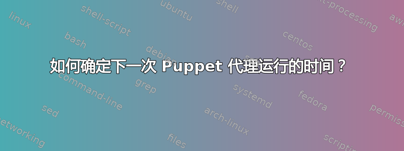 如何确定下一次 Puppet 代理运行的时间？