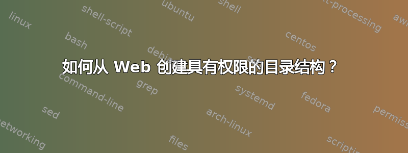 如何从 Web 创建具有权限的目录结构？