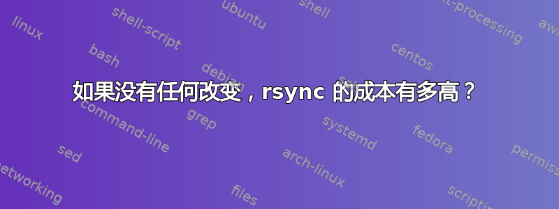 如果没有任何改变，rsync 的成本有多高？