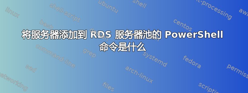 将服务器添加到 RDS 服务器池的 PowerShell 命令是什么