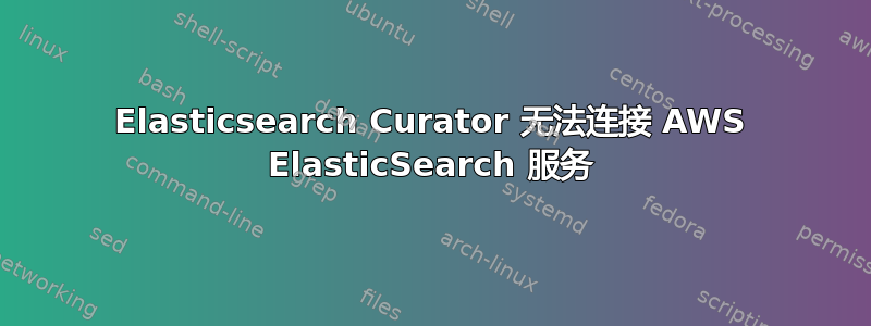 Elasticsearch Curator 无法连接 AWS ElasticSearch 服务