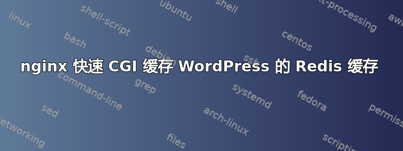 nginx 快速 CGI 缓存 WordPress 的 Redis 缓存