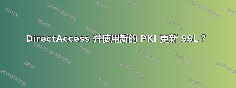 DirectAccess 并使用新的 PKI 更新 SSL？