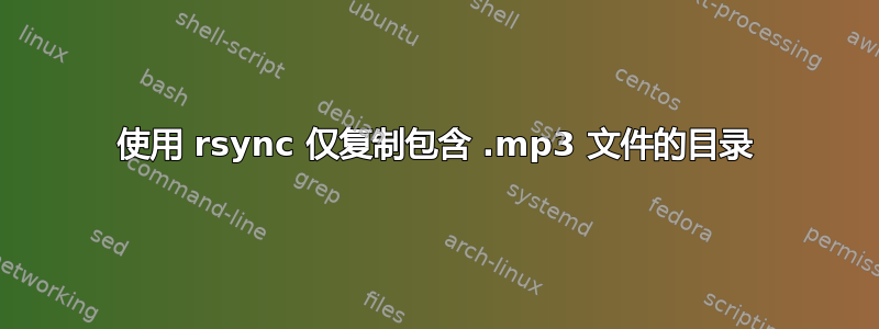 使用 rsync 仅复制包含 .mp3 文件的目录